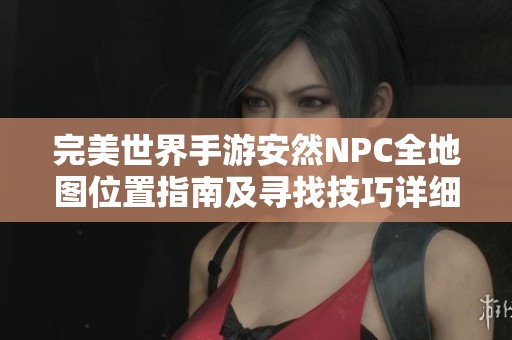 完美世界手游安然NPC全地图位置指南及寻找技巧详细解析