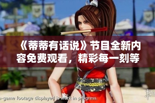 《蒂蒂有话说》节目全新内容免费观看，精彩每一刻等你来体验
