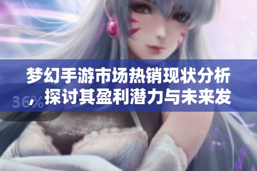 梦幻手游市场热销现状分析，探讨其盈利潜力与未来发展趋势