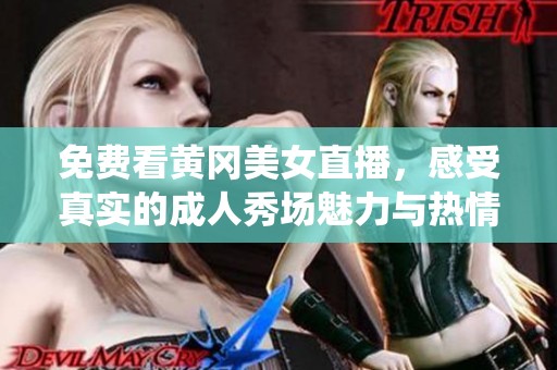 免费看黄冈美女直播，感受真实的成人秀场魅力与热情演绎