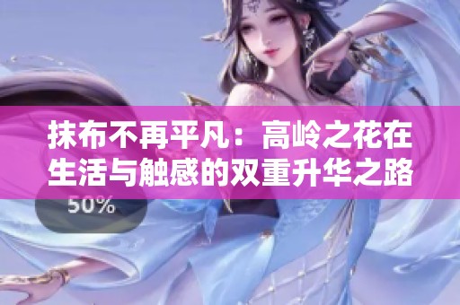 抹布不再平凡：高岭之花在生活与触感的双重升华之路