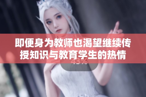 即便身为教师也渴望继续传授知识与教育学生的热情