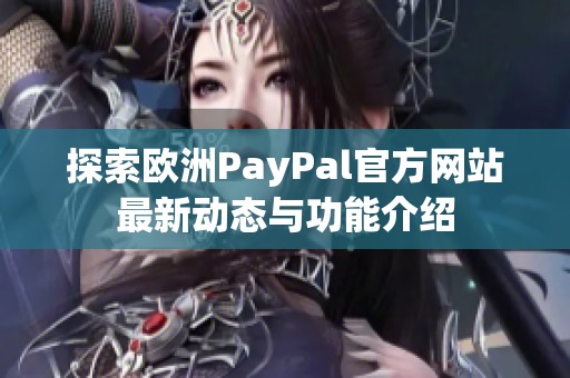 探索欧洲PayPal官方网站最新动态与功能介绍