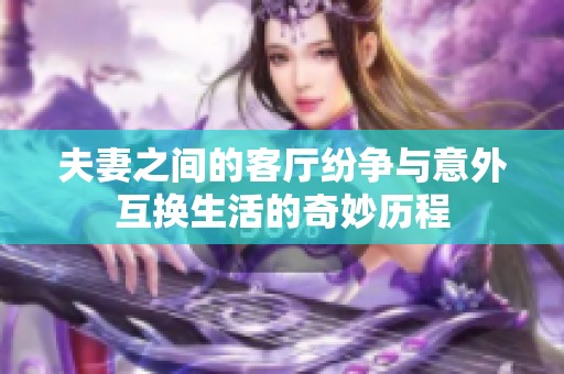 夫妻之间的客厅纷争与意外互换生活的奇妙历程