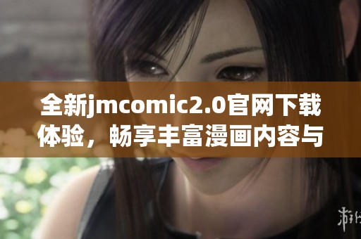 全新jmcomic2.0官网下载体验，畅享丰富漫画内容与精彩功能