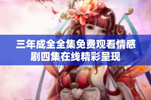 三年成全全集免费观看情感剧四集在线精彩呈现