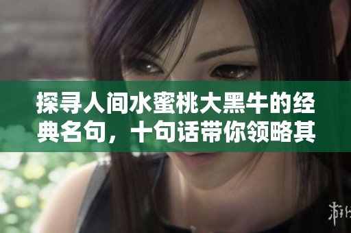 探寻人间水蜜桃大黑牛的经典名句，十句话带你领略其独特魅力