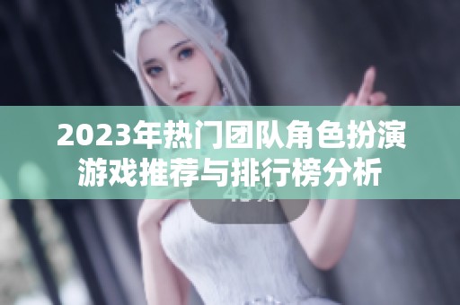 2023年热门团队角色扮演游戏推荐与排行榜分析