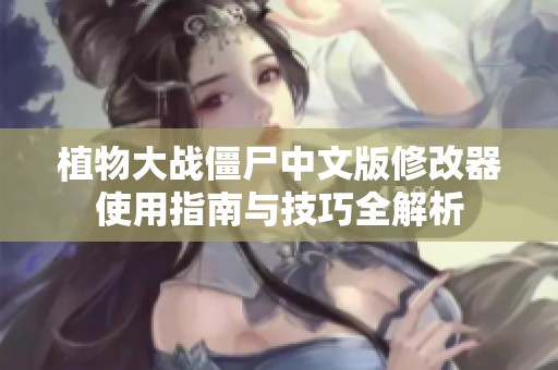 植物大战僵尸中文版修改器使用指南与技巧全解析