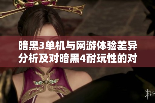 暗黑3单机与网游体验差异分析及对暗黑4耐玩性的对比研究