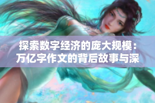 探索数字经济的庞大规模：万亿字作文的背后故事与深远影响