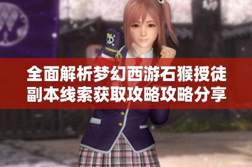 全面解析梦幻西游石猴授徒副本线索获取攻略攻略分享