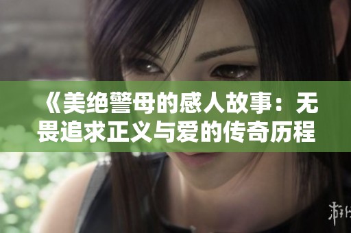 《美绝警母的感人故事：无畏追求正义与爱的传奇历程》
