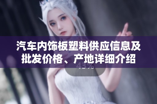 汽车内饰板塑料供应信息及批发价格、产地详细介绍
