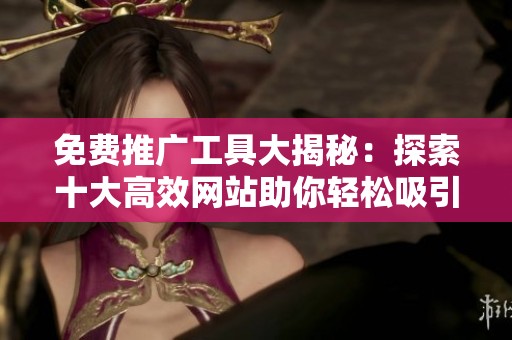 免费推广工具大揭秘：探索十大高效网站助你轻松吸引流量