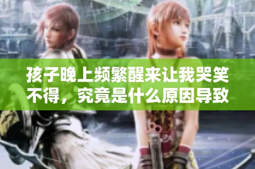 孩子晚上频繁醒来让我哭笑不得，究竟是什么原因导致的困扰呢