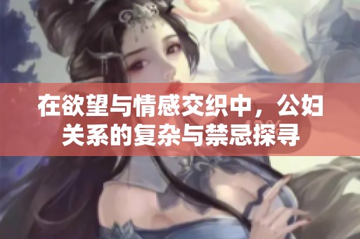 在欲望与情感交织中，公妇关系的复杂与禁忌探寻