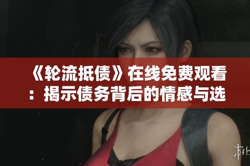 《轮流抵债》在线免费观看：揭示债务背后的情感与选择故事
