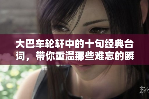 大巴车轮轩中的十句经典台词，带你重温那些难忘的瞬间与感动