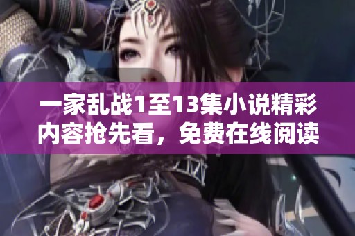 一家乱战1至13集小说精彩内容抢先看，免费在线阅读等你来发现