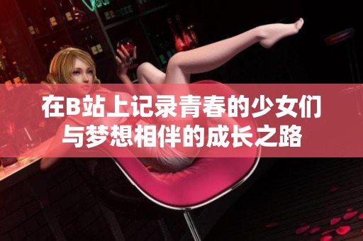 在B站上记录青春的少女们与梦想相伴的成长之路