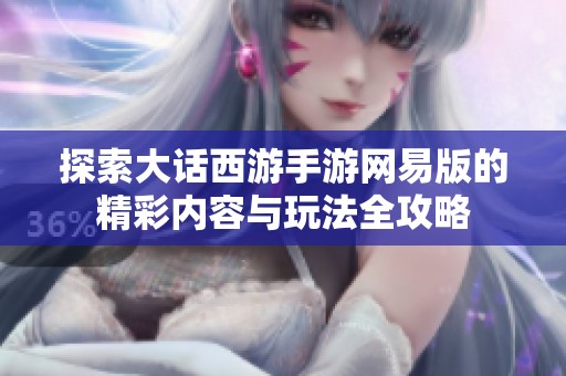探索大话西游手游网易版的精彩内容与玩法全攻略