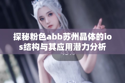 探秘粉色abb苏州晶体的ios结构与其应用潜力分析