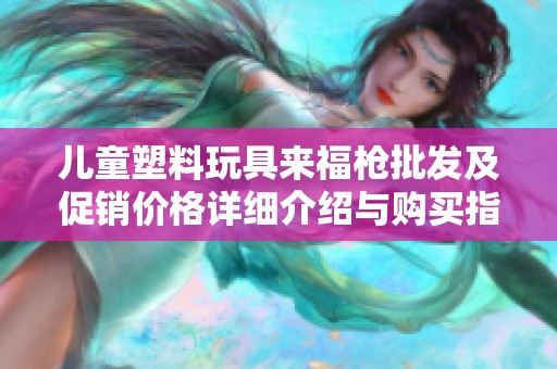 儿童塑料玩具来福枪批发及促销价格详细介绍与购买指南