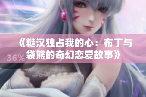 《糙汉独占我的心：布丁与袋熊的奇幻恋爱故事》
