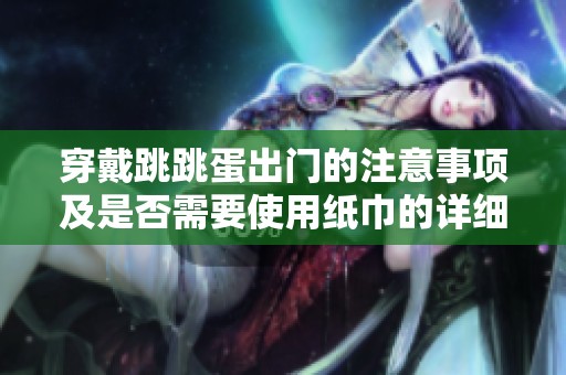 穿戴跳跳蛋出门的注意事项及是否需要使用纸巾的详细解析