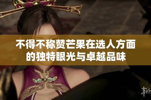 不得不称赞芒果在选人方面的独特眼光与卓越品味
