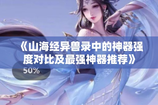 《山海经异兽录中的神器强度对比及最强神器推荐》