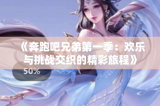 《奔跑吧兄弟第一季：欢乐与挑战交织的精彩旅程》