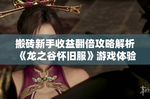 搬砖新手收益翻倍攻略解析《龙之谷怀旧服》游戏体验