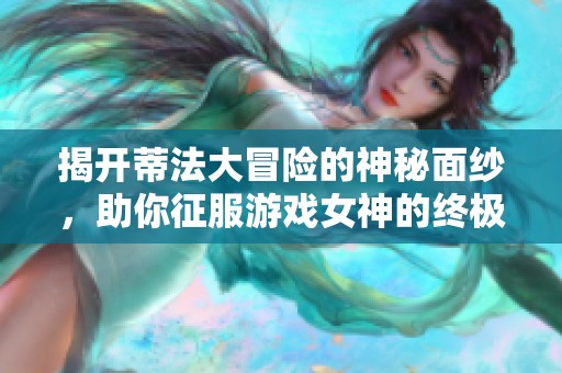 揭开蒂法大冒险的神秘面纱，助你征服游戏女神的终极攻略指南