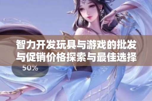 智力开发玩具与游戏的批发与促销价格探索与最佳选择指南