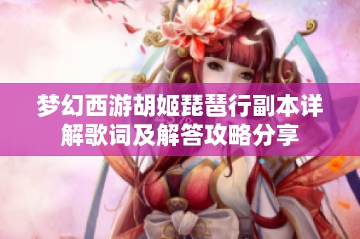梦幻西游胡姬琵琶行副本详解歌词及解答攻略分享