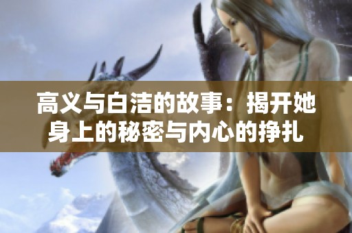 高义与白洁的故事：揭开她身上的秘密与内心的挣扎