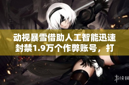 动视暴雪借助人工智能迅速封禁1.9万个作弊账号，打击力度空前