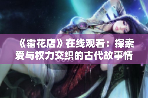 《霜花店》在线观看：探索爱与权力交织的古代故事情节