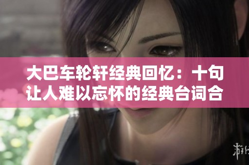 大巴车轮轩经典回忆：十句让人难以忘怀的经典台词合集