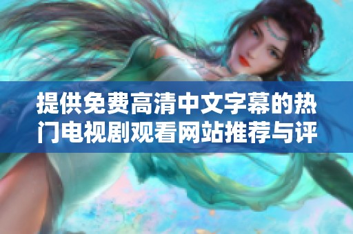 提供免费高清中文字幕的热门电视剧观看网站推荐与评论方案