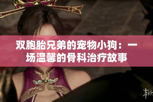双胞胎兄弟的宠物小狗：一场温馨的骨科治疗故事