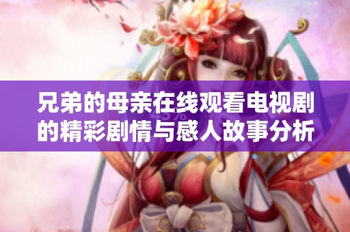 兄弟的母亲在线观看电视剧的精彩剧情与感人故事分析