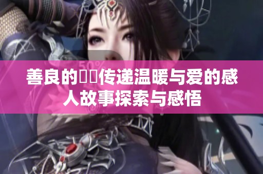 善良的妺妺传递温暖与爱的感人故事探索与感悟