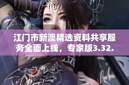 江门市新澳精选资料共享服务全面上线，专家版3.32.77助力管理分析