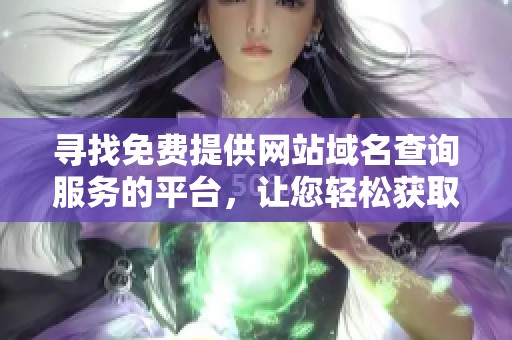 寻找免费提供网站域名查询服务的平台，让您轻松获取域名信息