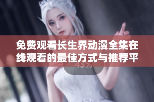 免费观看长生界动漫全集在线观看的最佳方式与推荐平台分享