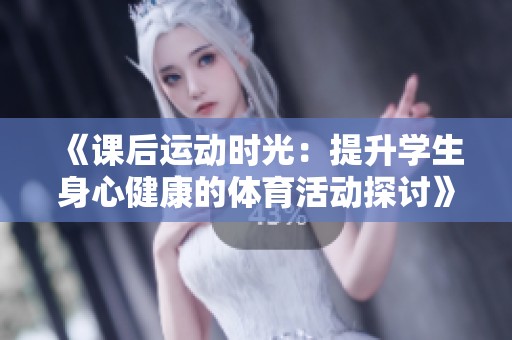 《课后运动时光：提升学生身心健康的体育活动探讨》