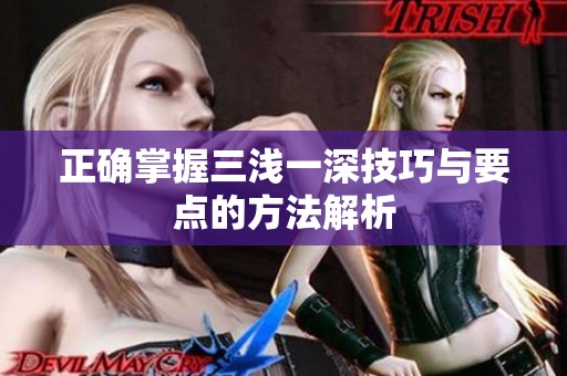 正确掌握三浅一深技巧与要点的方法解析